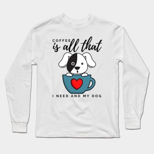 Coffee is all that i need and my dog Long Sleeve T-Shirt